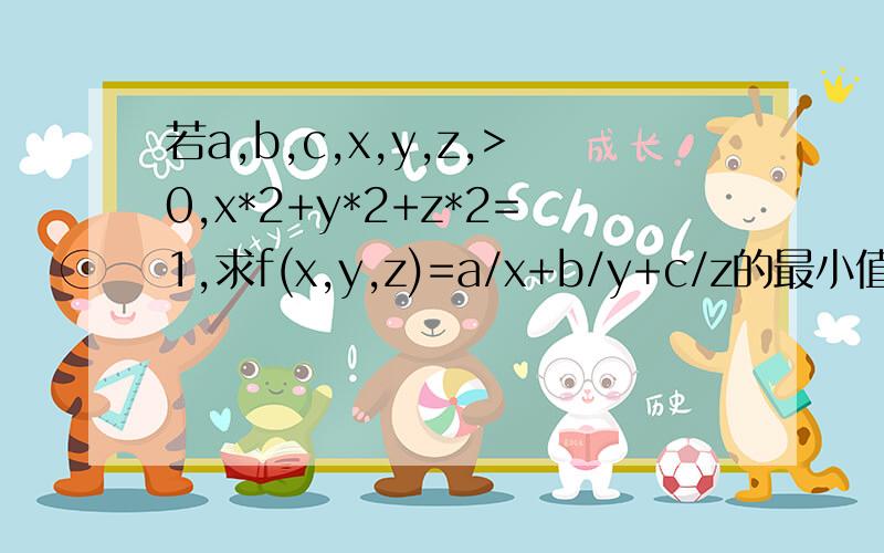 若a,b,c,x,y,z,>0,x*2+y*2+z*2=1,求f(x,y,z)=a/x+b/y+c/z的最小值.