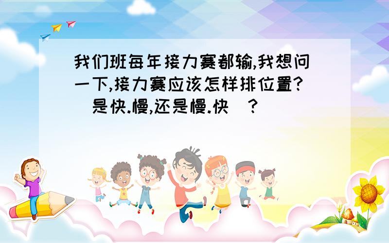 我们班每年接力赛都输,我想问一下,接力赛应该怎样排位置?（是快.慢,还是慢.快）?