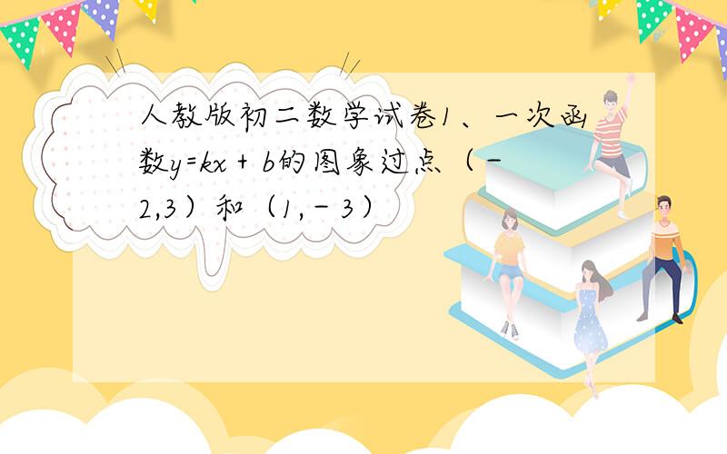 人教版初二数学试卷1、一次函数y=kx＋b的图象过点（－2,3）和（1,－3）