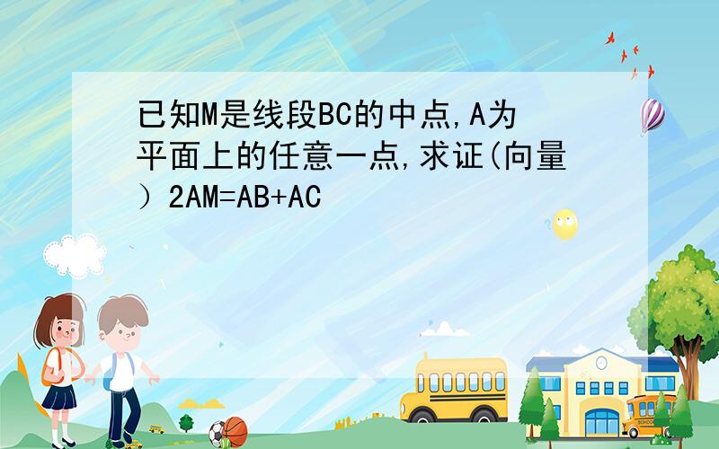 已知M是线段BC的中点,A为平面上的任意一点,求证(向量）2AM=AB+AC