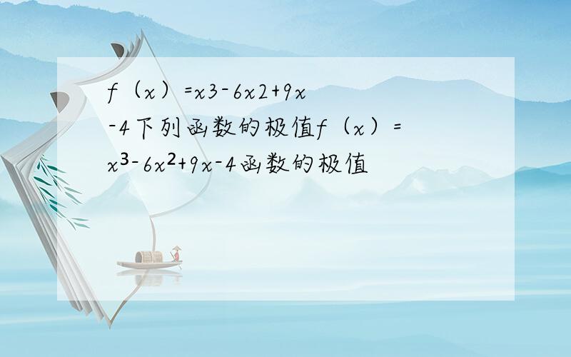 f（x）=x3-6x2+9x-4下列函数的极值f（x）=x³-6x²+9x-4函数的极值