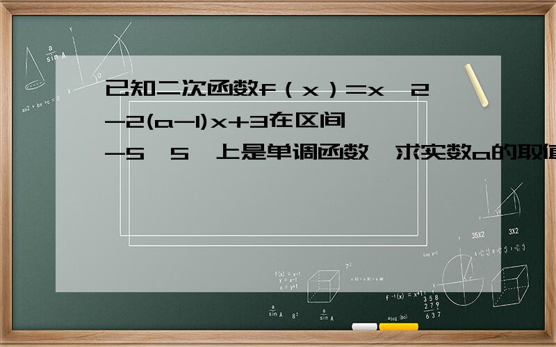 已知二次函数f（x）=x^2-2(a-1)x+3在区间【-5,5】上是单调函数,求实数a的取值范围.注：