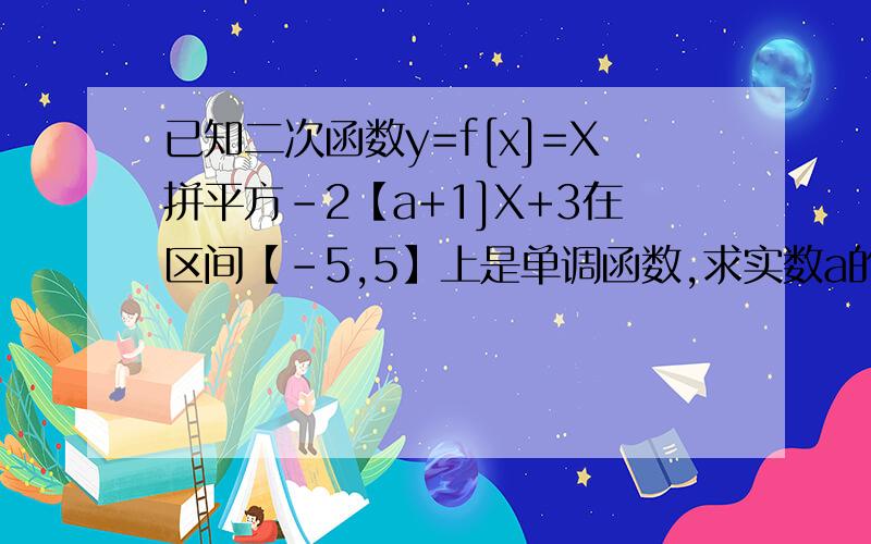 已知二次函数y=f[x]=X拼平方-2【a+1]X+3在区间【-5,5】上是单调函数,求实数a的取值范围