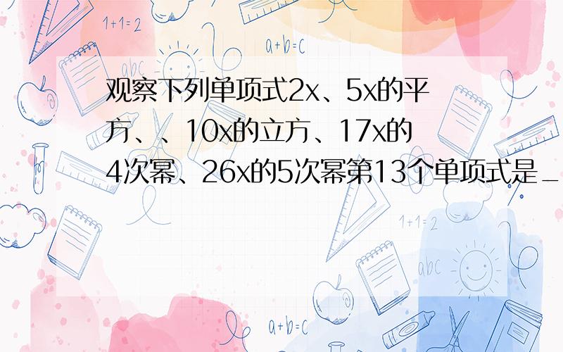 观察下列单项式2x、5x的平方、、10x的立方、17x的4次幂、26x的5次幂第13个单项式是_______,第n个单项式是______