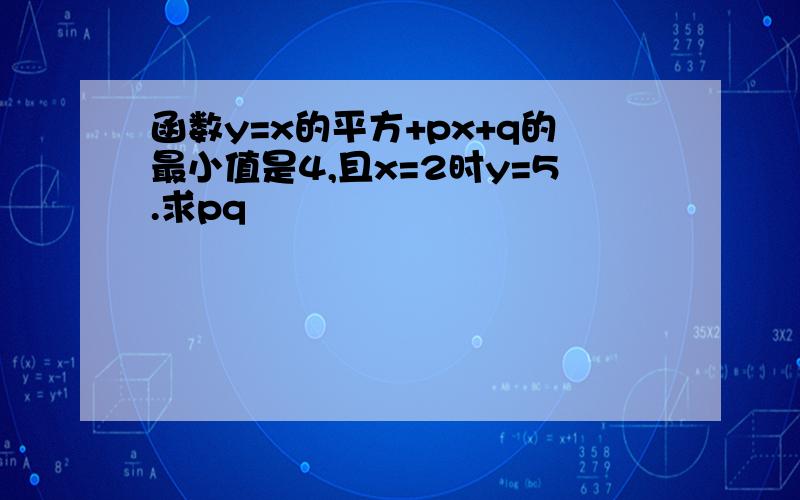 函数y=x的平方+px+q的最小值是4,且x=2时y=5.求pq