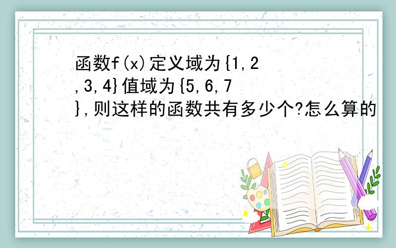 函数f(x)定义域为{1,2,3,4}值域为{5,6,7},则这样的函数共有多少个?怎么算的