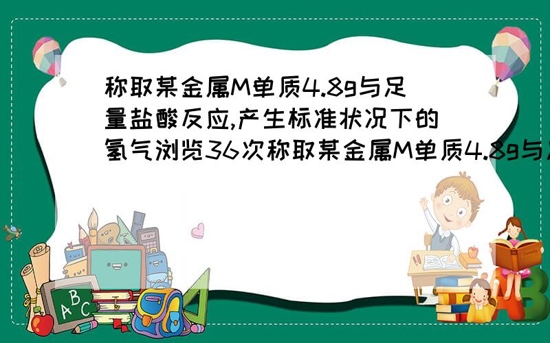 称取某金属M单质4.8g与足量盐酸反应,产生标准状况下的氢气浏览36次称取某金属M单质4.8g与足量盐酸反应,产生标准状况下的氢气4.48L,并产生MCL2(2是下标哦)已知一个次金属原子中含有12个中子.