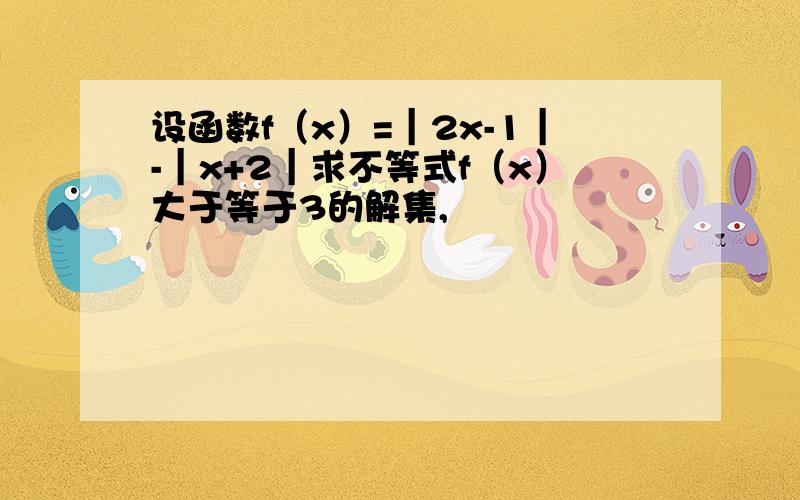 设函数f（x）=｜2x-1｜-｜x+2｜求不等式f（x）大于等于3的解集,