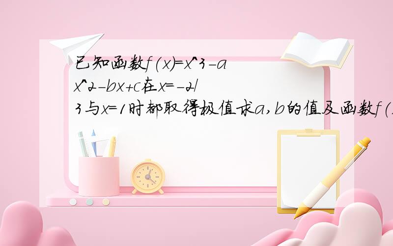 已知函数f(x)=x^3-ax^2-bx+c在x=-2/3与x=1时都取得极值求a,b的值及函数f(x)的单调区间;求a,b的值及函数f(x)的单调区间;若对x属于[-1,2),不等式f(x)