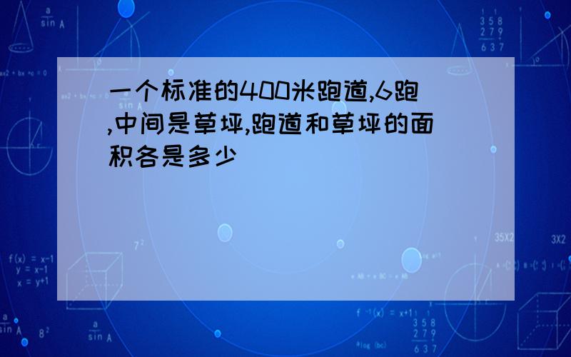 一个标准的400米跑道,6跑,中间是草坪,跑道和草坪的面积各是多少