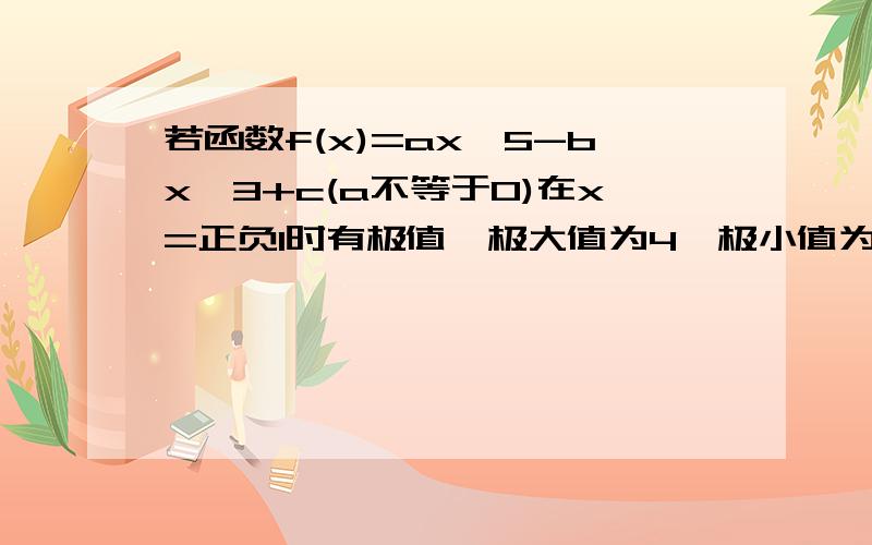 若函数f(x)=ax^5-bx^3+c(a不等于0)在x=正负1时有极值,极大值为4,极小值为6,试求函数f(x)的解析式.