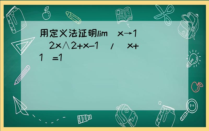 用定义法证明lim(x→1)(2x∧2+x-1)/(x+1)=1