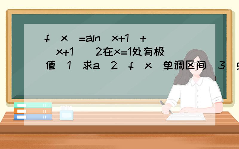 f(x)=aln(x+1)+(x+1)^2在x=1处有极值（1）求a(2)f(x)单调区间（3）g(x)=f`(x) g(x)在(1,g(1) )处切线与两轴交于AB求三角形AOB面积