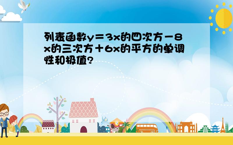 列表函数y＝3x的四次方－8x的三次方＋6x的平方的单调性和极值?