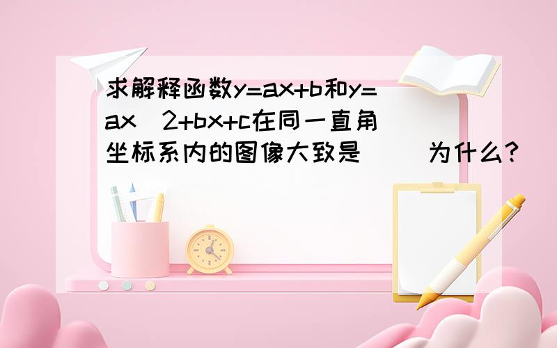 求解释函数y=ax+b和y=ax^2+bx+c在同一直角坐标系内的图像大致是（ ）为什么?