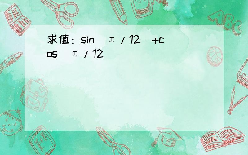 求值：sin(π/12)+cos(π/12)