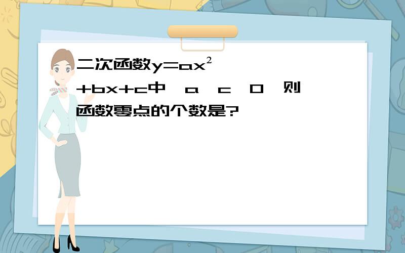 二次函数y=ax²+bx+c中,a×c＜0,则函数零点的个数是?