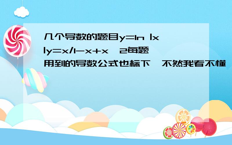 几个导数的题目y=ln |x|y=x/1-x+x^2每题用到的导数公式也标下…不然我看不懂…这东西真他妹的难学…