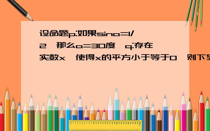 设命题p:如果sina=1/2,那么a=30度,q:存在实数x,使得x的平方小于等于0,则下列命题是假命题的是（)A：pvq B非且q c非p且非q D非p v非qB 非p且q