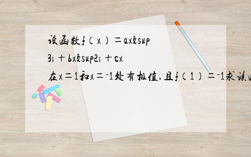 设函数f（x）＝ax³＋bx²＋cx在x＝1和x＝－1处有极值,且f（1）＝－1求该函数f（x）的解析式,求