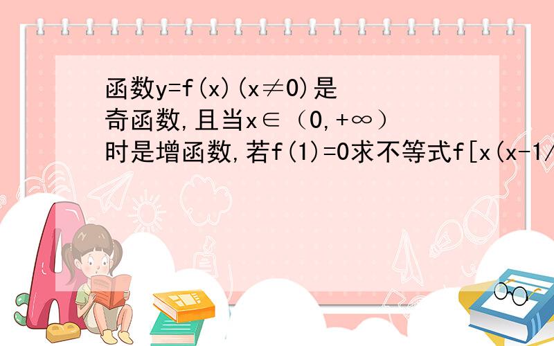 函数y=f(x)(x≠0)是奇函数,且当x∈（0,+∞）时是增函数,若f(1)=0求不等式f[x(x-1/2)]