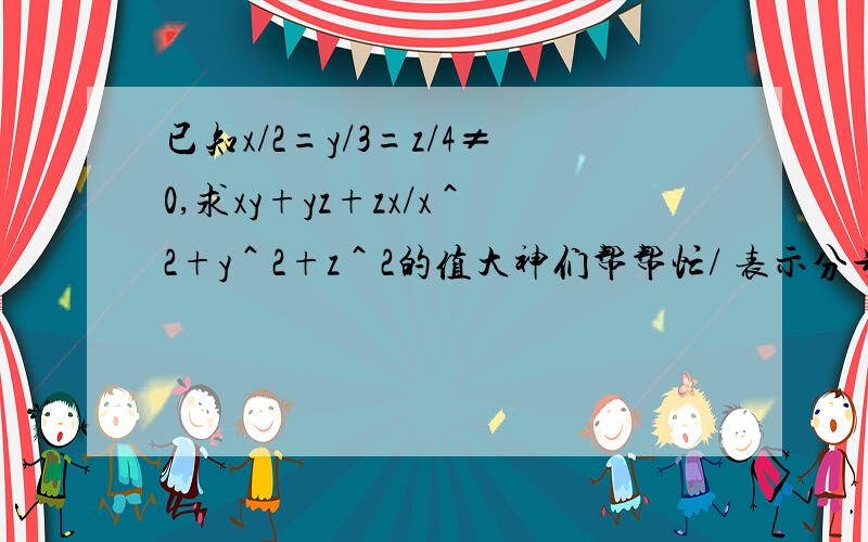 已知x/2=y/3=z/4≠0,求xy+yz+zx/x＾2+y＾2+z＾2的值大神们帮帮忙/ 表示分号