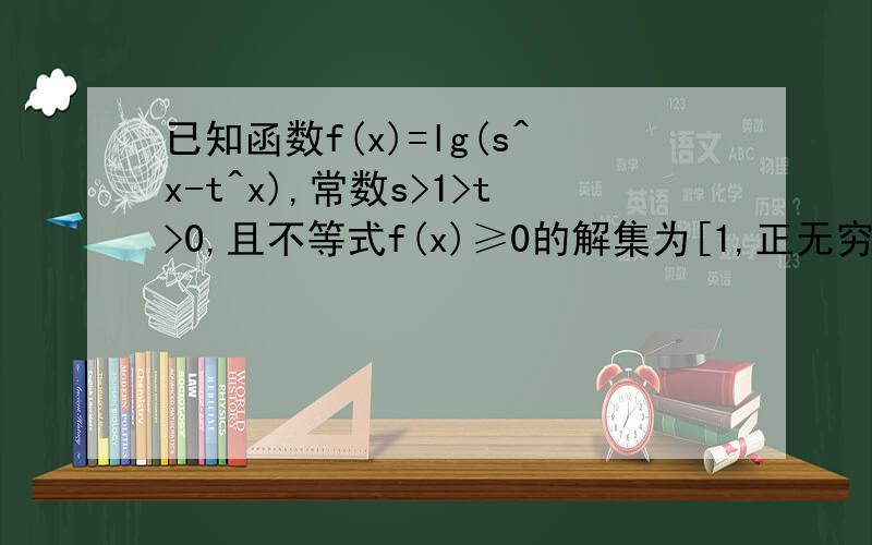 已知函数f(x)=lg(s^x-t^x),常数s>1>t>0,且不等式f(x)≥0的解集为[1,正无穷大),则有A.s>tB.s