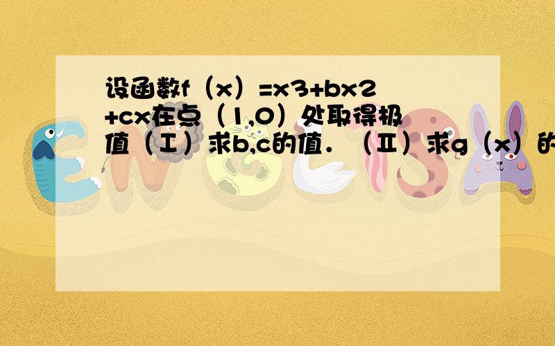 设函数f（x）=x3+bx2+cx在点（1,0）处取得极值（Ⅰ）求b,c的值．（Ⅱ）求g（x）的单调区间与极值