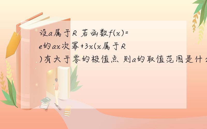 设a属于R 若函数f(x)=e的ax次幂+3x(x属于R)有大于零的极值点 则a的取值范围是什么