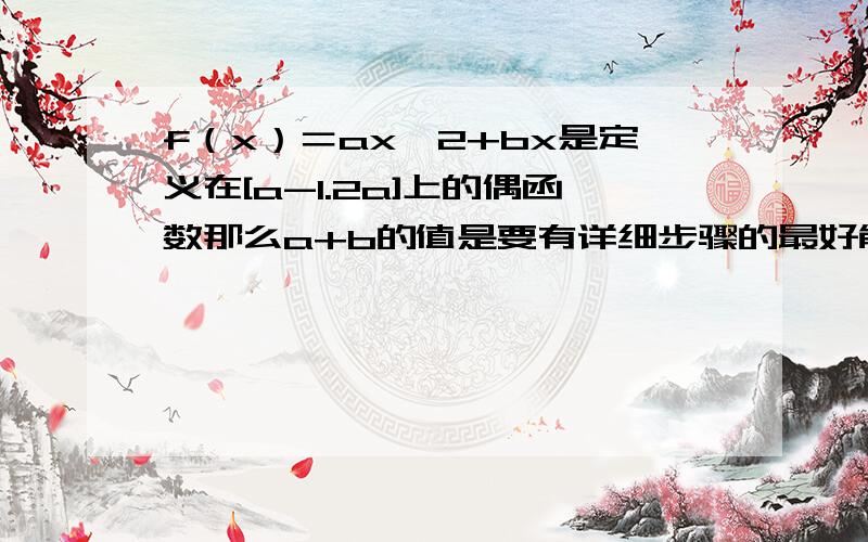 f（x）＝ax^2+bx是定义在[a-1.2a]上的偶函数那么a+b的值是要有详细步骤的最好能补充下做这种抽象函数的方法