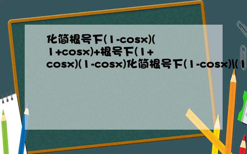 化简根号下(1-cosx)(1+cosx)+根号下(1+cosx)(1-cosx)化简根号下(1-cosx)\(1+cosx)+根号下(1+cosx)\(1-cosx)