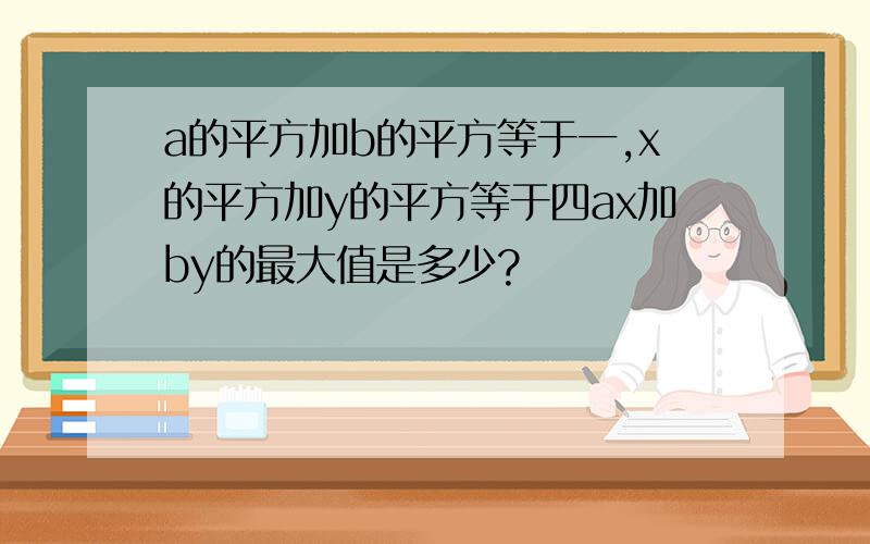 a的平方加b的平方等于一,x的平方加y的平方等于四ax加by的最大值是多少?