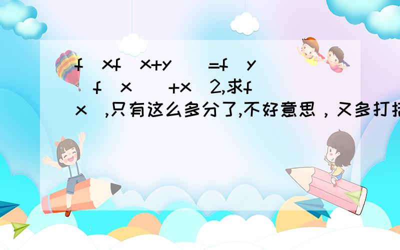 f(xf(x+y))=f(y(f(x))+x^2,求f(x),只有这么多分了,不好意思，又多打括号了，应该是f(xf(x+y))=f(yf(x))+x^2，有劳大神们了