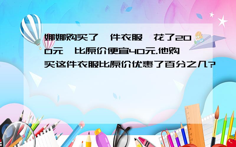 娜娜购买了一件衣服,花了200元,比原价便宜40元.他购买这件衣服比原价优惠了百分之几?