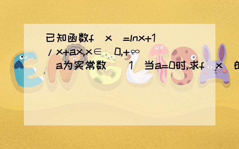 已知函数f（x）=lnx+1/x+ax,x∈（0,+∞）（a为实常数）（1）当a=0时,求f（x）的最小值（2）若f（x）在【2,+∞）上是单调函数,求a的取值范围