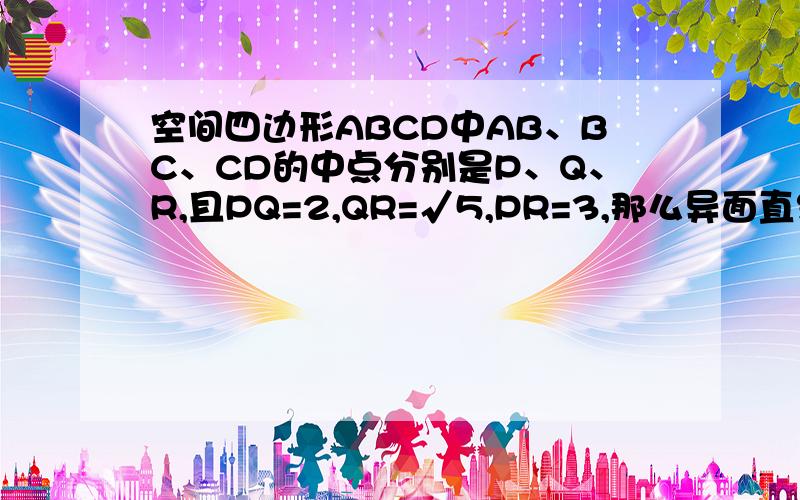 空间四边形ABCD中AB、BC、CD的中点分别是P、Q、R,且PQ=2,QR=√5,PR=3,那么异面直线AC和BD所成的角是（（A）90度（B）60度（C）45度（D）30度