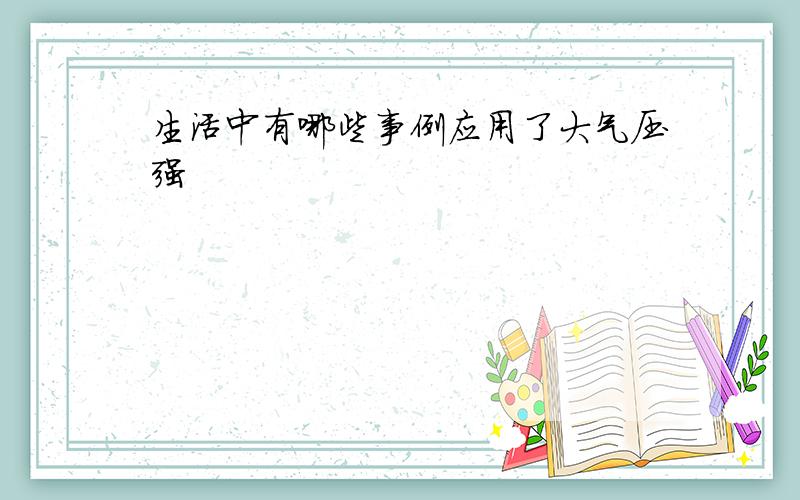 生活中有哪些事例应用了大气压强