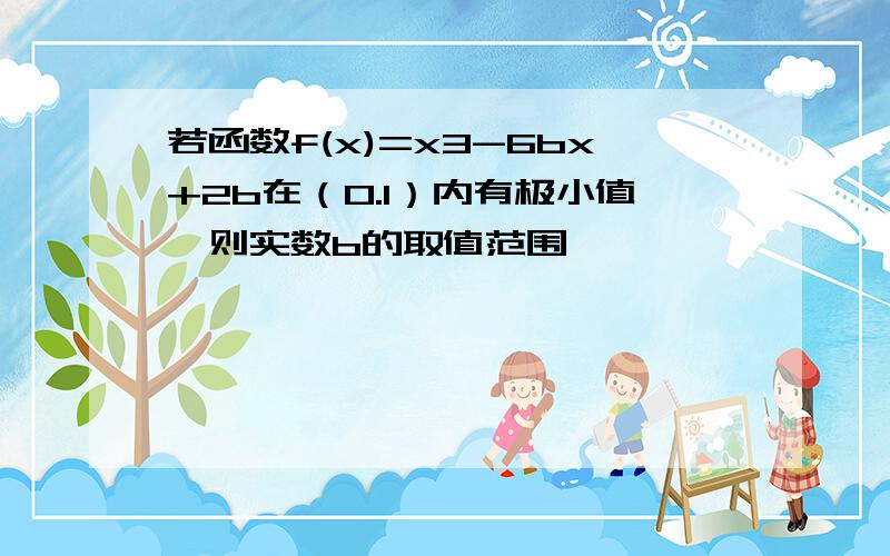 若函数f(x)=x3-6bx+2b在（0.1）内有极小值,则实数b的取值范围