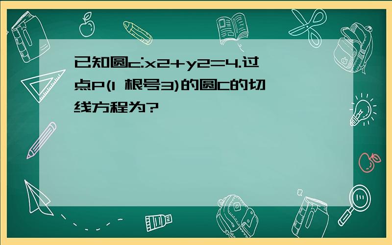 已知圆c:x2+y2=4.过点P(1 根号3)的圆C的切线方程为?