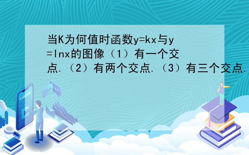 当K为何值时函数y=kx与y=lnx的图像（1）有一个交点.（2）有两个交点.（3）有三个交点.