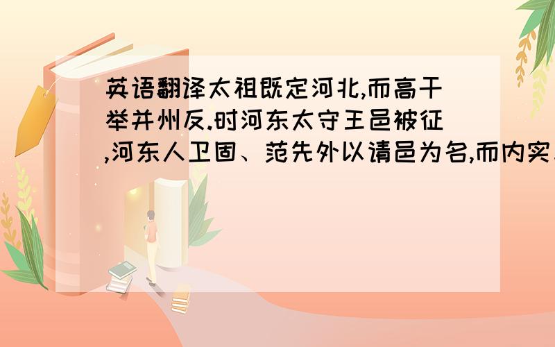 英语翻译太祖既定河北,而高干举并州反.时河东太守王邑被征,河东人卫固、范先外以请邑为名,而内实与干通谋.太祖谓荀彧曰：