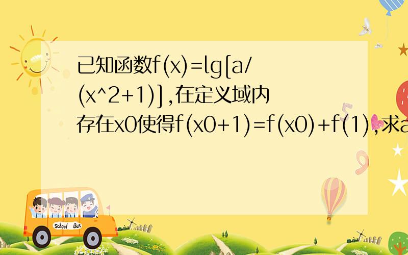 已知函数f(x)=lg[a/(x^2+1)],在定义域内存在x0使得f(x0+1)=f(x0)+f(1),求a的取值范围?(^2表示平方)