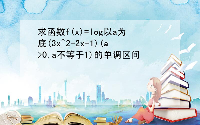 求函数f(x)=log以a为底(3x^2-2x-1)(a>0,a不等于1)的单调区间