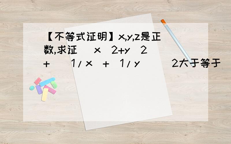 【不等式证明】x,y,z是正数,求证 (x^2+y^2)+[(1/x)+(1/y)]^2大于等于(4√2)