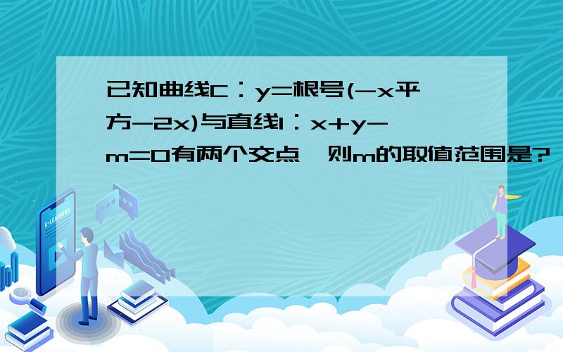 已知曲线C：y=根号(-x平方-2x)与直线l：x+y-m=0有两个交点,则m的取值范围是?