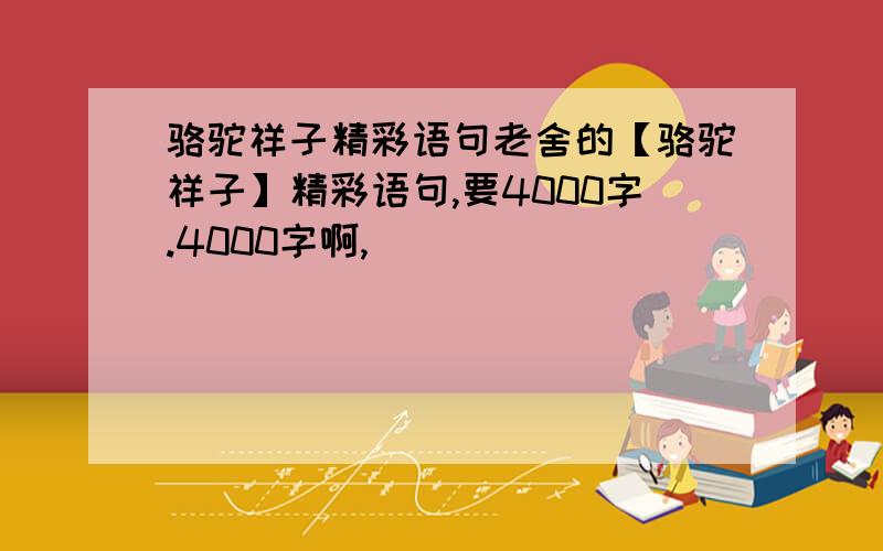 骆驼祥子精彩语句老舍的【骆驼祥子】精彩语句,要4000字.4000字啊,