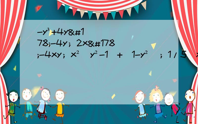 -y³+4y²-4y；2x²-4xy；x²（y²-1）+（1-y²）；1/5（x-y）+5（y-x）y²过程,方法教一下,3Q啦、