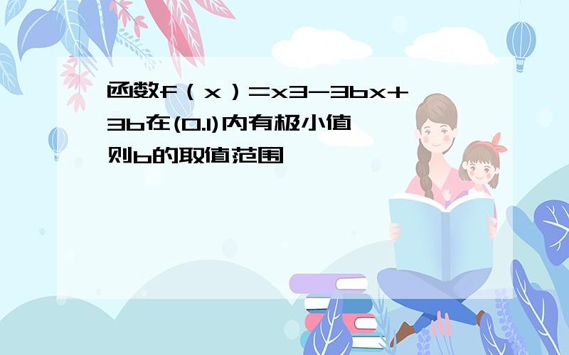 函数f（x）=x3-3bx+3b在(0.1)内有极小值,则b的取值范围