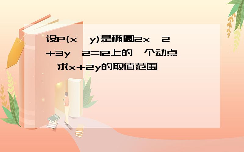 设P(x,y)是椭圆2x＾2+3y＾2=12上的一个动点,求x+2y的取值范围