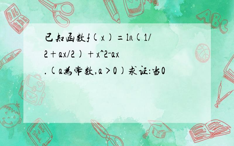 已知函数f(x)=ln(1/2+ax/2)+x^2-ax.(a为常数,a>0)求证：当0